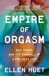 Empire of Orgasm : Sex, Power, and the Downfall of a Wellness Cult