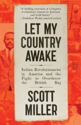 Let My Country Awake : Indian Revolutionaries in America and the Fight to Overthrow the British Raj