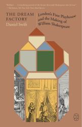 The Dream Factory : London's First Playhouse and the Making of William Shakespeare