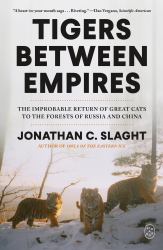 Tigers Between Empires : The Improbable Return of Great Cats to the Forests of Russia and China