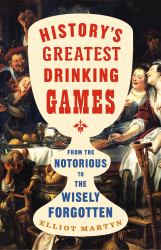 History's Greatest Drinking Games : From the Notorious to the Wisely Forgotten