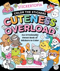 Stickertopia: Color the Stickers: Cuteness Overload : An Irresistibly Sweet Book of Stickers to Color