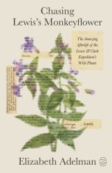 Chasing Lewis's Monkeyflower : The Amazing Afterlife of the Lewis and Clark Expedition's Wild Plants