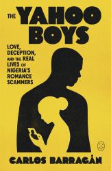The Yahoo Boys : Love, Deception, and the Real Lives of Nigeria's Romance Scammers