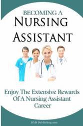 Becoming a Nursing Assistant : Enjoy the Extensive Rewards of a Certified Nursing Assistant Career