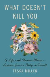 What Doesn't Kill You : A Life with Chronic Illness - Lessons from a Body in Revolt
