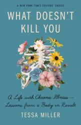 What Doesn't Kill You : A Life with Chronic Illness - Lessons from a Body in Revolt