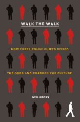 Walk the Walk : How Three Police Chiefs Defied the Odds and Changed Cop Culture