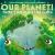 Our Planet! There's No Place Like Earth Our Planet! There's No Place Like Earth
