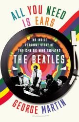 All You Need Is Ears : The Inside Personal Story of the Genius Who Created the Beatles