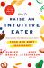 How to Raise an Intuitive Eater : Raising the Next Generation with Food and Body Confidence