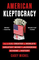 American Kleptocracy : How the U. S. Created the World's Greatest Money Laundering Scheme in History