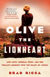 Olive the Lionheart : Lost Love, Imperial Spies, and One Woman's Journey into the Heart of Africa