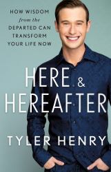 Here and Hereafter : How Wisdom from the Departed Can Transform Your Life Now