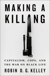 Making a Killing : Capitalism, Cops, and the War on Black Life