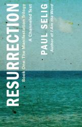 Resurrection: a Channeled Text : (Book One of the Manifestation Trilogy)
