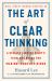 The Art of Clear Thinking : A Stealth Fighter Pilot's Timeless Rules for Making Tough Decisions The Art of Clear Thinking : A Stealth Fighter Pilot's Timeless Rules for Making Tough Decisions
