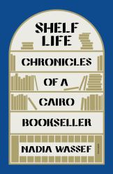 Shelf Life : Chronicles of a Cairo Bookseller