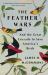 The Feather Wars : And the Great Crusade to Save America's Birds