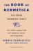 The Book of Hermetica : The Three Essential Texts: the Corpus Hermeticum, the Emerald Tablet, the Kybalion