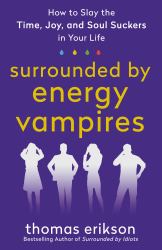 Surrounded by Energy Vampires : How to Slay the Time, Joy, and Soul Suckers in Your Life