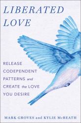Liberated Love : Release Codependent Patterns and Create the Love You Desire