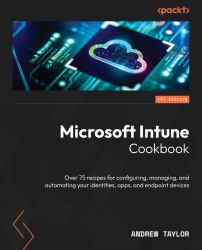 Microsoft Intune Cookbook : Over 75 Recipes for Configuring, Managing, and Automating Your Identities, Apps, and Endpoint Devices