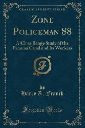 Zone Policeman 88 : A Close Range Study of the Panama Canal and Its Workers (Classic Reprint)