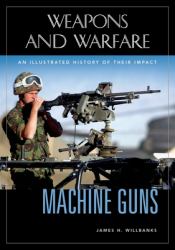 Machine Guns : An Illustrated History of Their Impact