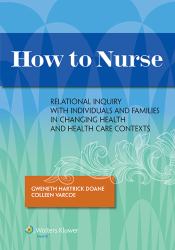 How to Nurse : Relational Inquiry with Individuals and Families in Changing Health and Health Care Contexts