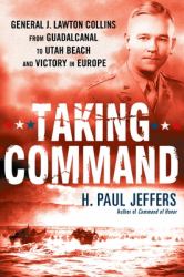 Taking Command : General J. Lawton Collins from Guadalcanal to Utah Beach and Victory in Europe