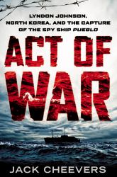 Act of War : Lyndon Johnson, North Korea, and the Capture of the Spy Ship Pueblo