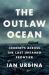The Outlaw Ocean : Journeys Across the Last Untamed Frontier