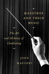 Maestros and Their Music : The Art and Alchemy of Conducting