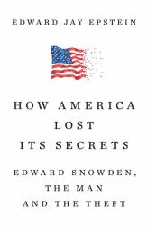 How America Lost Its Secrets : Edward Snowden, the Man and the Theft