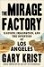 The Mirage Factory : Illusion, Imagination, and the Invention of Los Angeles