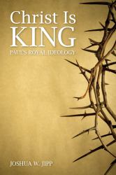 Christ Is King : Paul's Royal Ideology