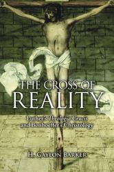 The Cross of Reality : Luther's Theologia Crucis and Bonhoeffer's Christology