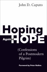 Hoping Against Hope : Confessions of a Postmodern Pilgrim
