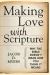 Making Love with Scripture : Why the Bible Doesnt Mean How You Think It Means