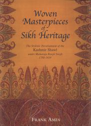 Woven Masterpieces of Sikh Heritage : The Stylistic Development of the Kashmir Shawl under Maharaja Ranjit 1780-1839