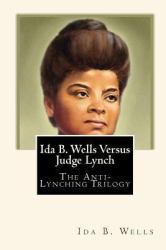 Ida B. Wells Versus Judge Lynch : The Anti-Lynching Trilogy