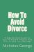 How to Avoid Divorce : A Step-by-Step Guide on How to Avoid A Divorce, and How to Save Your Marriage