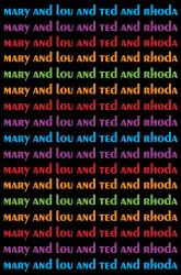 Mary and Lou and Rhoda and Ted : And All the Brilliant Minds Who Made the Mary Tyler Moore Show a Classic