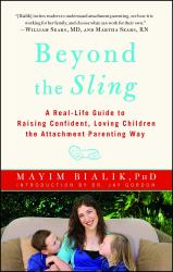 Beyond the Sling : A Real-Life Guide to Raising Confident, Loving Children the Attachment Parenting Way