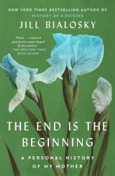 The End Is the Beginning : A Personal History of My Mother