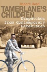 Tamerlane's Children : Dispatches from Contemporary Uzbekistan