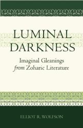 Luminal Darkness : Imaginal Gleanings from Zoharic Literature