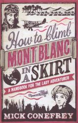 How to Climb Mont Blanc in a Skirt : A Handbook for the Lady Adventurer