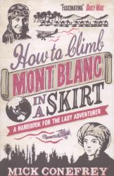 How to Climb Mont Blanc in a Skirt : A Handbook for the Lady Adventurer